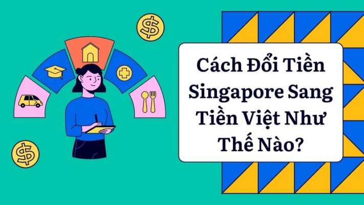 Cách Đổi Tiền Singapore Sang Tiền Việt Như Thế Nào?