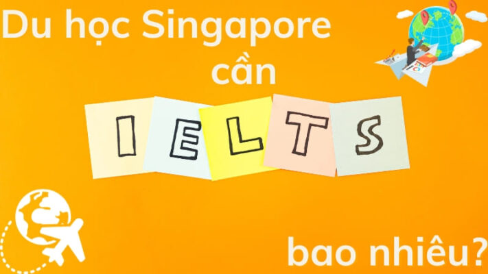 Du học Singapore cần IELTS bao nhiêu? Điều kiện chi tiết